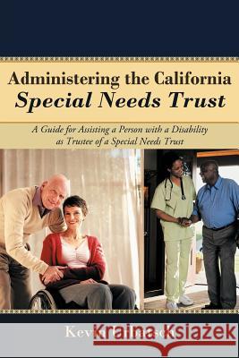 Administering the California Special Needs Trust: A Guide for Assisting a Person with a Disability as Trustee of a Special Needs Trust Urbatsch, Kevin 9781462060511 iUniverse.com