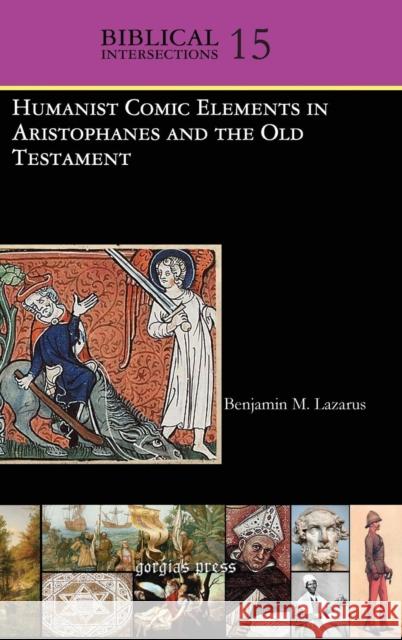 Humanist Comic Elements in Aristophanes and the Old Testament B. M. Lazarus Benjamin M. Lazarus 9781463202439 Gorgias Press