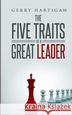 The Five Traits of a Great Leader Gerry M. Hartigan 9781463578183 Createspace Independent Publishing Platform
