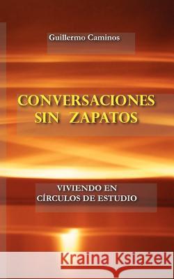 Conversaciones Sin Zapatos: Viviendo en Circulos de Estudio Caminos, Guillermo 9781463629304 Createspace