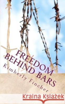 Freedom Behind Bars: Testimonies of Faith Kimberly Bethann Fincher 9781463677282 Createspace