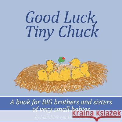Good Luck, Tiny Chuck: A book for BIG brothers and sisters of very small babies Van Hamersveld, Madeleine 9781463728441 Createspace