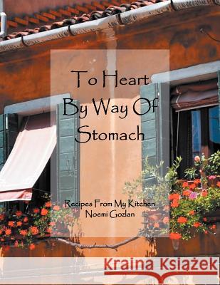 To Heart by Way of Stomach: Recipes from My Kitchen Gozlan, Noemi 9781465371638 Xlibris Corporation