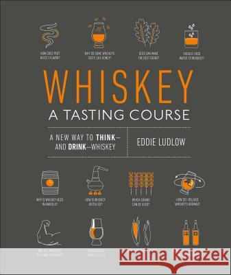 Whiskey: A Tasting Course: A New Way to Think--And Drink--Whiskey Ludlow, Eddie 9781465482396 DK Publishing (Dorling Kindersley)