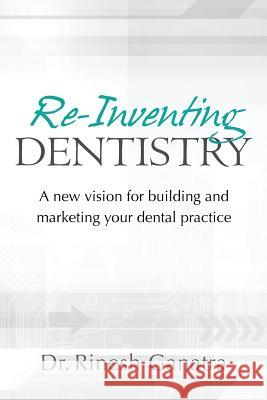 Re-Inventing Dentistry: A new vision for building and marketing your dental practice Ganatra, Rinesh 9781466211902 Createspace