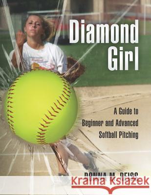 Diamond Girl: A Guide to Beginner and Advanced Softball Pitching Donna M. Reiss Judy Feher 9781466234154 Createspace