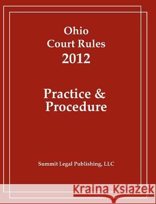 Ohio Court Rules 2012, Practice & Procedure Summit Legal Publishing 9781466391925 Createspace