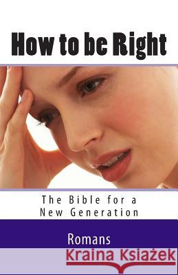How to be Right: Romans - The Bible for a New Generation Geide, Ray 9781466395787 Createspace