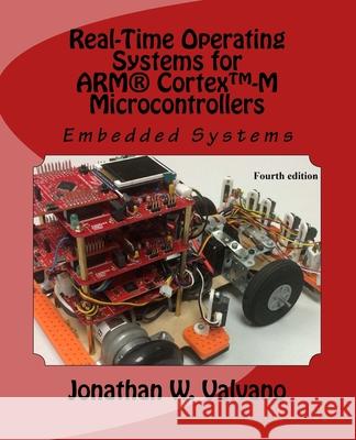 Embedded Systems: Real-Time Operating Systems for Arm Cortex M Microcontrollers Jonathan Valvano 9781466468863 Createspace