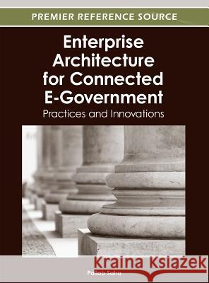 Enterprise Architecture for Connected E-Government: Practices and Innovations Saha, Pallab 9781466618244 Information Science Reference