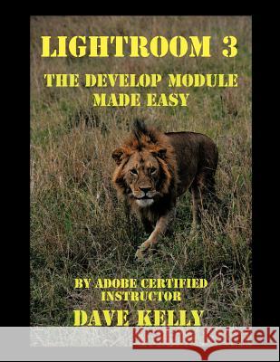 Lightroom(R) 3: The Develop Module Made Easy Kelly, Dave 9781467033664 Authorhouse