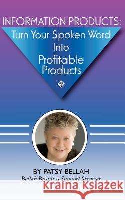 Information Products: Turn Your Spoken Word Into Profitable Products: Create Information Products, Including eBooks, The Fastest, Easiest Wa Bellah, Patsy 9781467921589 Createspace
