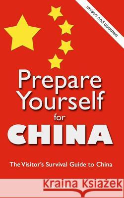 Prepare Yourself for China: The Visitor's Survival Guide to China Brian Bailie 9781467935265 Createspace