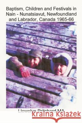 Baptism, Children and Festivals in Nain - Nunatsiavut, Newfoundland and Labrador, Canada 1965-66: Cover photograph: Jo and Sam Dicker (photographs cou Pritchard, Llewelyn 9781468024166 Createspace