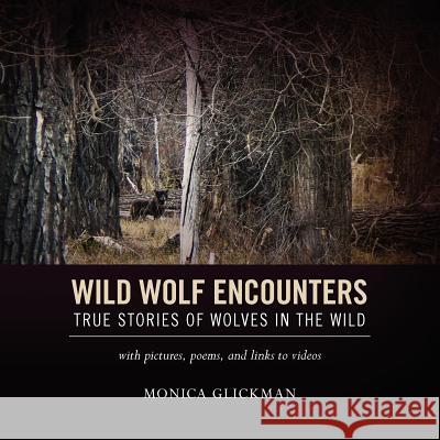 Wild Wolf Encounters: True Stories of Wolves in the Wild with pictures, poems, and links to videos Glickman, Monica 9781468198034 Createspace
