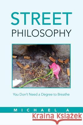 Street Philosophy: You Don't Need a Degree to Breathe A, Michael 9781469146270 Xlibris Corporation