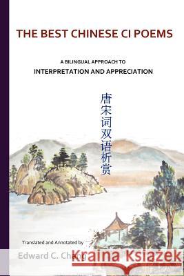 The Best Chinese Ci Poems: A Bilingual Approach to Interpretation and Appreciation Chang, Edward C. 9781469910796 Createspace