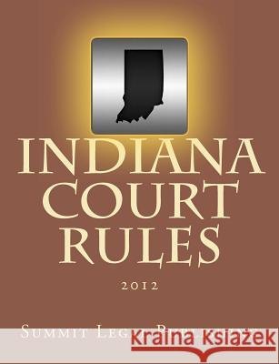 Indiana Court Rules: 2012 Summit Legal Publishing 9781469942353 Createspace
