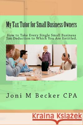 My Tax Tutor for Small Business Owners - 2012: What Every Small Business Owner Should Know About Their Taxes Becker Cpa, Joni M. 9781469943039 Createspace