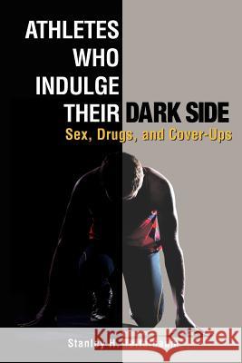 Athletes Who Indulge Their Dark Side: Sex, Drugs, and Cover-Ups Stanley H. Teitelbaum 9781469962771 Createspace