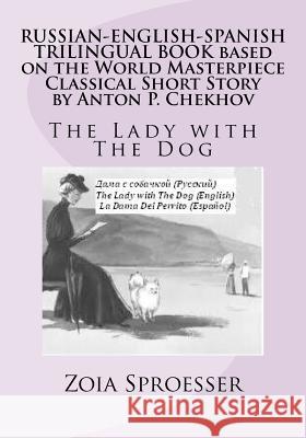 RUSSIAN-ENGLISH-SPANISH TRILINGUAL BOOK based on the World Masterpiece Classical Short Story by Anton P. Chekhov: The Lady with The Dog Sproesser, Zoia 9781470012175 Createspace