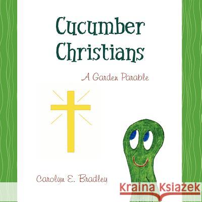 Cucumber Christians: a Garden Parable Bradley, Carolyn E. 9781470031787 Createspace