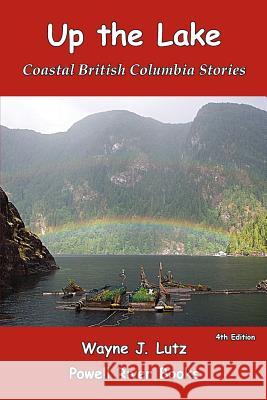 Up the Lake: Coastal British Columbia Stories Wayne J. Lutz 9781470071967 Createspace