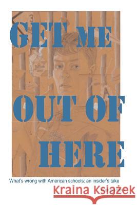 Get Me Out Of Here: What's wrong with American schools: an insider's take Sivron, Carmel 9781470080198 Createspace