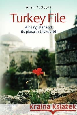 Turkey File: A rising star and its place in the world Scott, Alan F. 9781470082475 Createspace