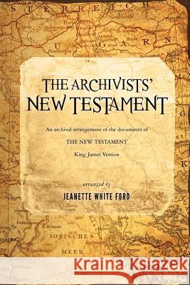 The Archivists' New Testament: An Archival Arrangement of the Documents of the New Testament Jeanette White Ford 9781470198121 Createspace