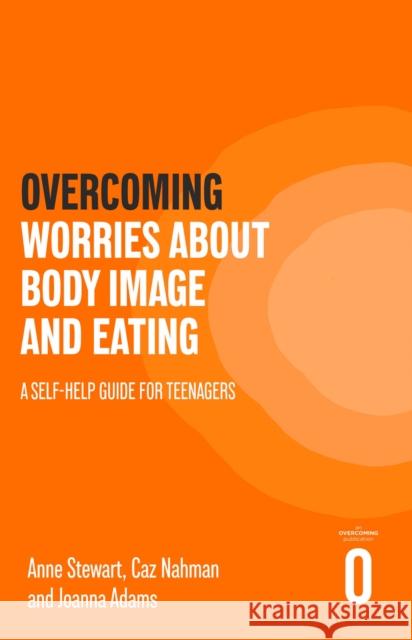 Overcoming Worries About Body Image and Eating: A Self-help Guide for Teenagers Joanna Adams 9781472147585 LITTLE BROWN PAPERBACKS (A&C)
