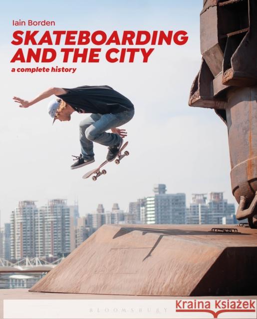 Skateboarding and the City: A Complete History Iain Borden 9781472583451 Bloomsbury Visual Arts