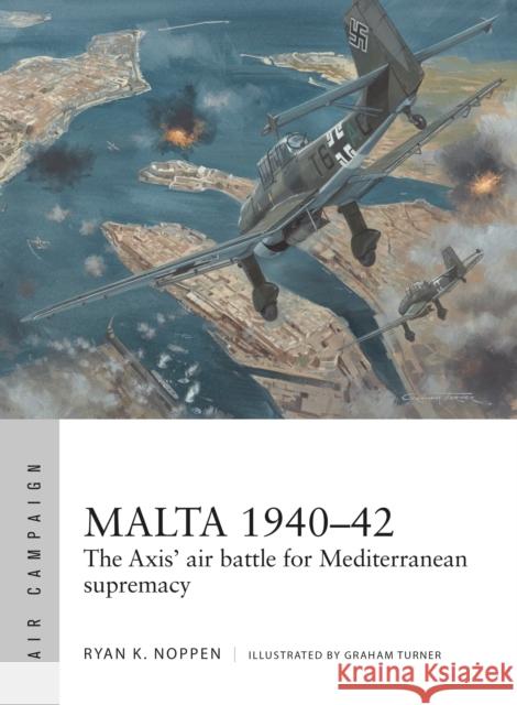 Malta 1940-42: The Axis' air battle for Mediterranean supremacy Ryan K. Noppen 9781472820600 Osprey Publishing (UK)