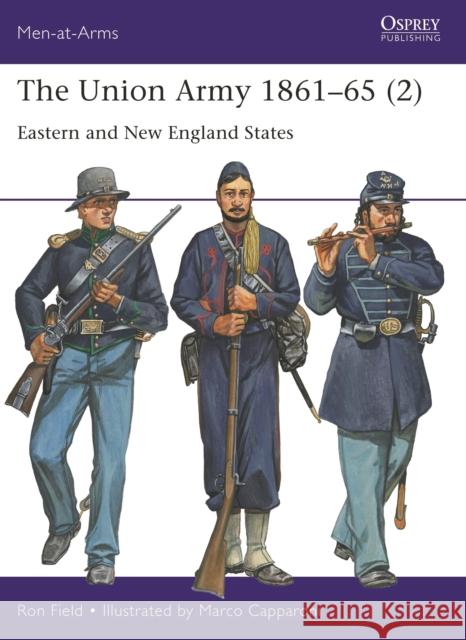 The Union Army 1861–65 (2): Eastern and New England States Ron Field 9781472855831 Bloomsbury Publishing PLC