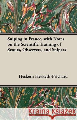 Sniping in France, with Notes on the Scientific Training of Scouts, Observers, and Snipers Hesketh Hesketh-Prichard 9781473300903 Foreman Press