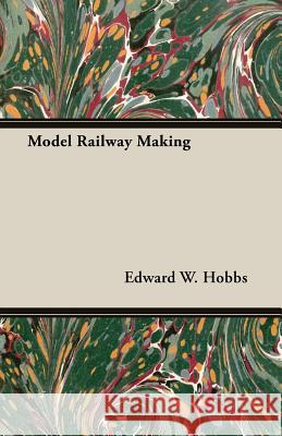 Model Railway Making - Being No. 5 of the New Model Maker Series of Practical Handbooks Covering Every Phase of Model Work Edward W. Hobbs 9781473303447 Wylie Press