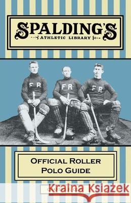 Spalding's Athletic Library - Official Roller Polo Guide Charles F. Olin 9781473329119 Read Books