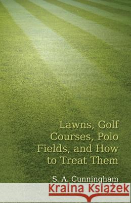 Lawns, Golf Courses, Polo Fields, and How to Treat Them S. a. Cunningham 9781473329133 Read Country Books
