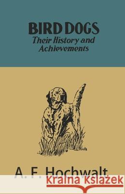 Bird Dogs - Their History and Achievements A F Hochwalt   9781473336308 Read Country Books