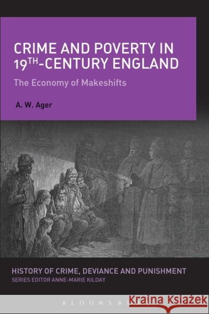 Crime and Poverty in 19th-Century England: The Economy of Makeshifts A W Ager 9781474255127 Bloomsbury Academic