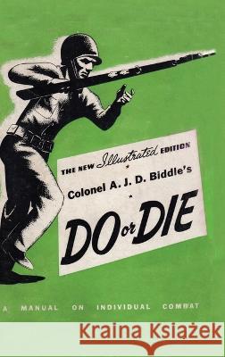 Colonel A. J. D. Biddle's Do or Die: A Manual on Individual Combat - Illustrated Edition 1944 Colonel A J D Biddle   9781474538121 Naval & Military Press