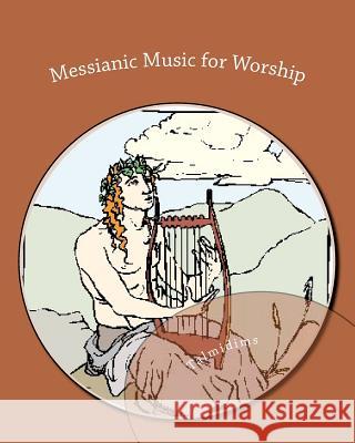 Messianic Music for Worship: dedicated to Yeshua haMashiach Talmidims 9781475036985 Createspace