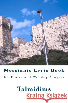 Messianic Lyric Book: for Praise and Worship Singers Talmidims 9781475071740 Createspace
