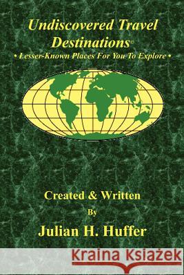 Undiscovered Travel Destinations: Lesser-Known Places For You To Explore Huffer, Julian H. 9781475076547 Createspace
