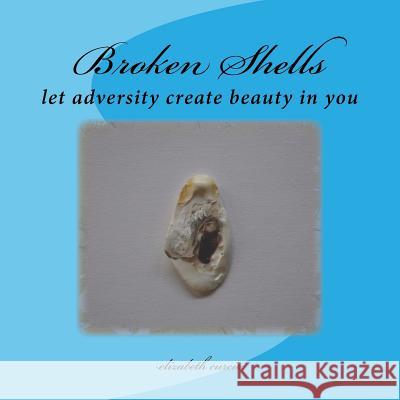 Broken Shells: let adversity create beauty in you Curcio, Elizabeth 9781475128673 Createspace Independent Publishing Platform