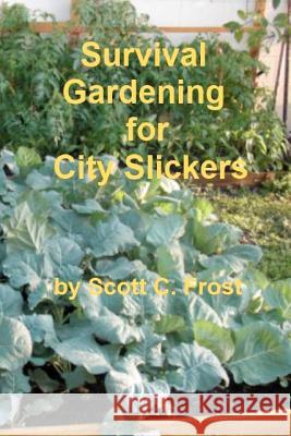 Survival Gardening for City Slickers MR Scott C. Frost 9781475136678 Createspace
