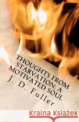 Thoughts from Starvation: A Motivated Soul J. D. Fuller 9781475179682 Createspace