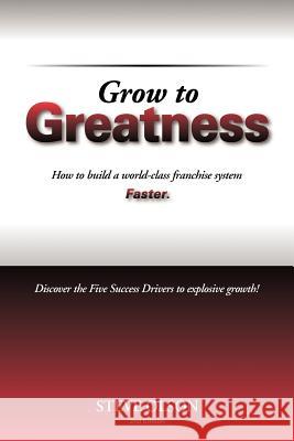 Grow to Greatness: How to build a world-class franchise system faster. Olson, Steve 9781475265330 Createspace