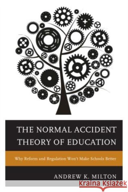 The Normal Accident Theory of Education: Why Reform and Regulation Won't Make Schools Better Milton, Andrew K. 9781475806588 Rowman & Littlefield Publishers