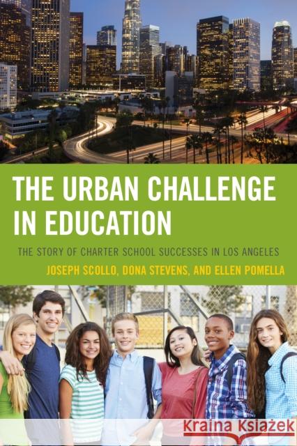 The Urban Challenge in Education: The Story of Charter School Successes in Los Angeles Joseph Scollo Dona Stevens Ellen Pomella 9781475814439 Rowman & Littlefield Publishers